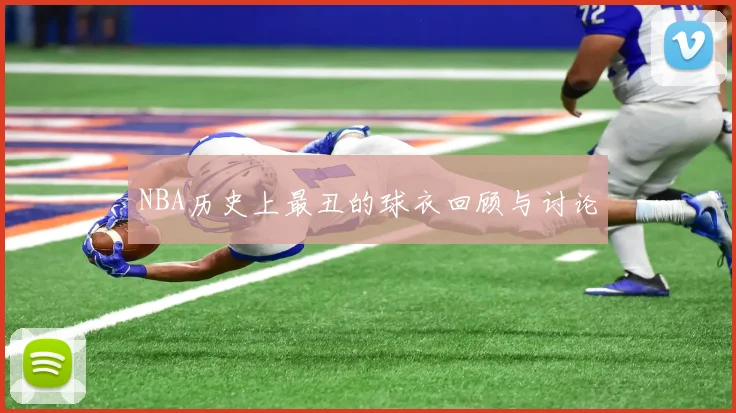 NBA历史上最丑的球衣回顾与讨论