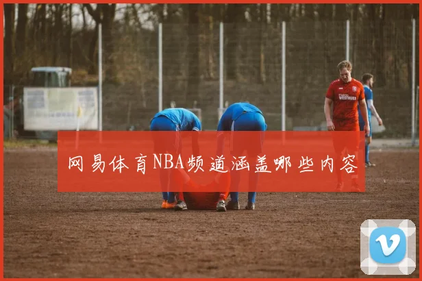 网易体育NBA频道涵盖哪些内容