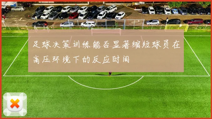 足球决策训练能否显著缩短球员在高压环境下的反应时间