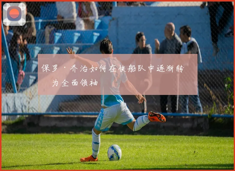 保罗·乔治如何在快船队中逐渐转型为全面领袖