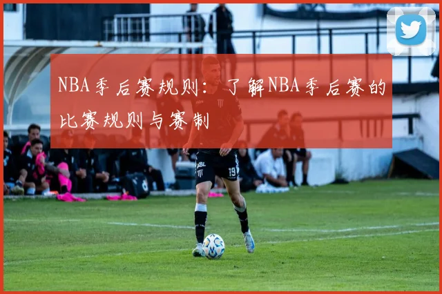 NBA季后赛规则：了解NBA季后赛的比赛规则与赛制