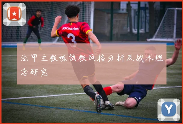 法甲主教练执教风格分析及战术理念研究